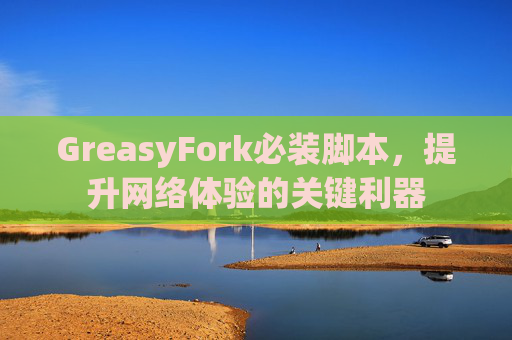 GreasyFork必装脚本，提升网络体验的关键利器